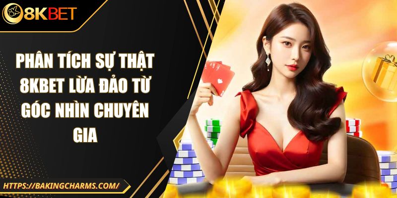 Phân Tích Sự Thật 8kbet Lừa Đảo Từ Góc Nhìn Chuyên Gia