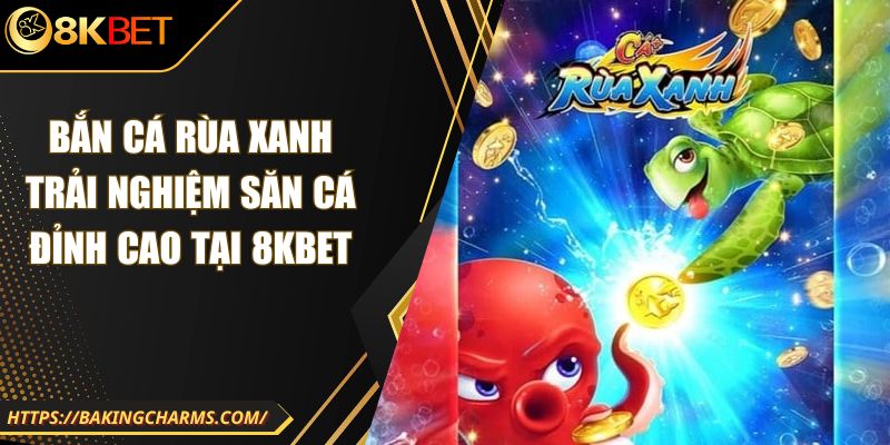 Bắn Cá Rùa Xanh Trải Nghiệm Săn Cá Đỉnh Cao Tại 8kbet