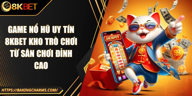 Game Nổ Hũ Uy Tín 8KBET Kho Trò Chơi Từ Sân Chơi Đỉnh Cao