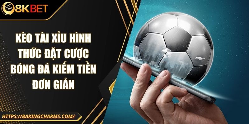 Kèo Tài Xỉu Hình Thức Đặt Cược Bóng Đá Kiếm Tiền Đơn Giản